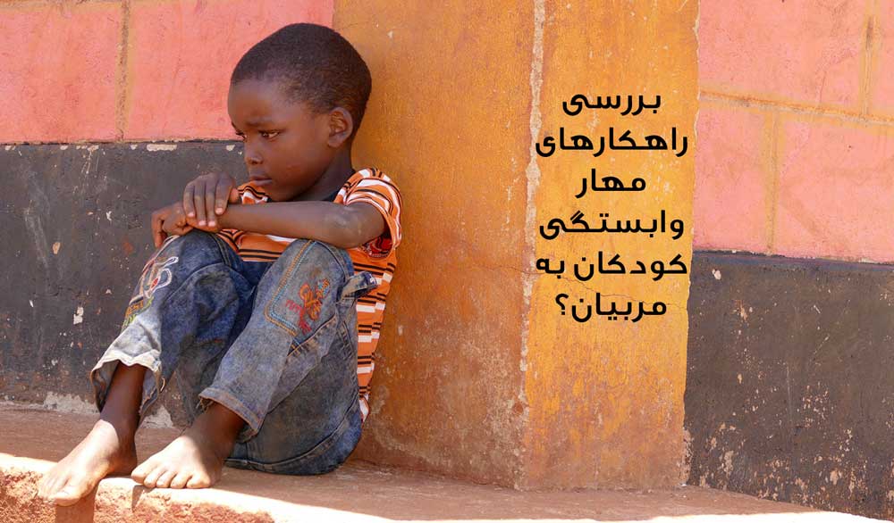 راهکارهای مدیریت وابستگی عاطفی کودکان بی سرپرست به مربیان بعد از فرزندخواندگی