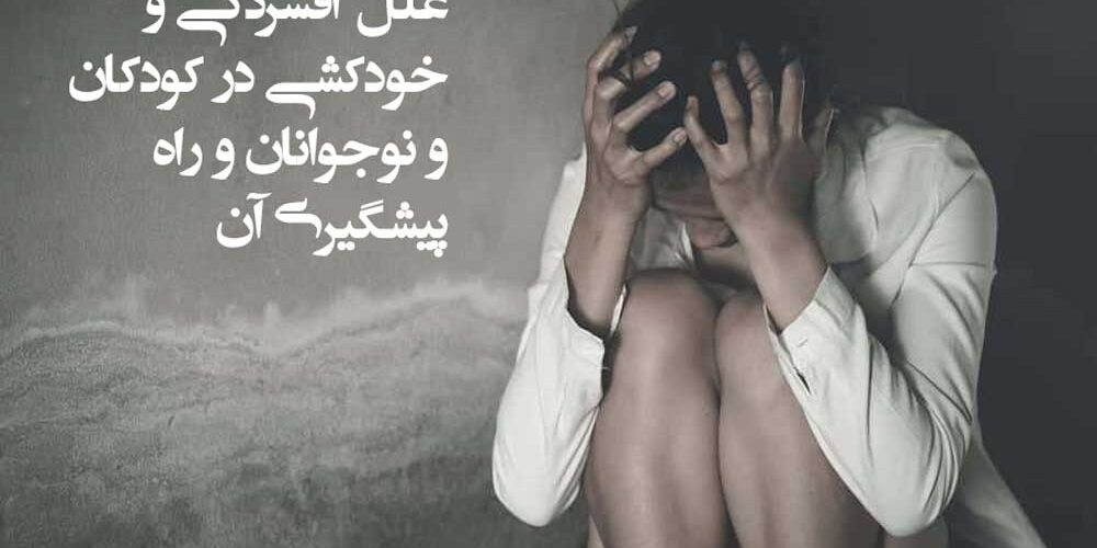 علل افسردگی و خودکشی در کودکان و نوجوانان و راه پیشگیری آن