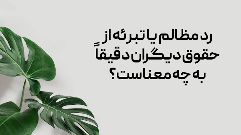 رد مظالم یا تبرئه از حقوق دیگران دقیقاً به چه معناست؟
